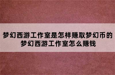 梦幻西游工作室是怎样赚取梦幻币的 梦幻西游工作室怎么赚钱